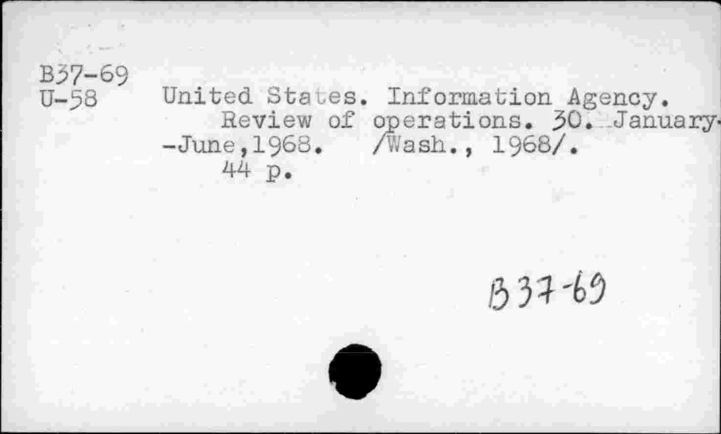 ﻿United States. Information Agency.
Review of operations. 30. January' -June,1968. /Wash., 1968/.
44 p.